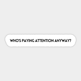 WHO'S PAYING ATTENTION ANYWAY? Sticker